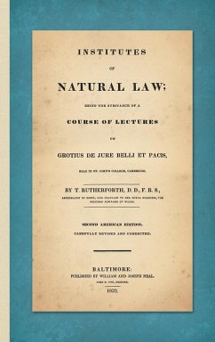 Institutes of Natural Law; Being the Substance of a Course of Lectures on Grotius de Jure Belli et Pacis, Read in St. John's College Cambridge (1832) - Rutherforth, Thomas