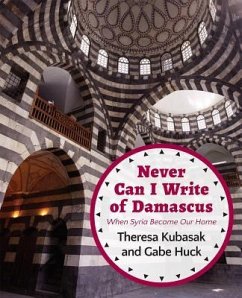 Never Can I Write of Damascus: When Syria Became Our Home - Huck, Gabe; Kubasak, Theresa