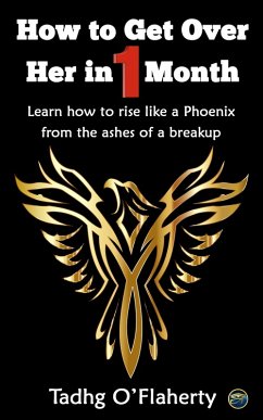 How to Get Over Her in 1 Month: Learn How to Rise Like a Phoenix from the Ashes of a Breakup. (eBook, ePUB) - O'Flaherty, Tadhg