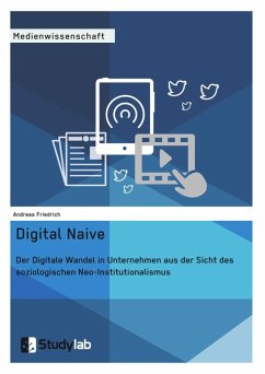 Digital Naive. Der Digitale Wandel in Unternehmen aus der Sicht des soziologischen Neo-Institutionalismus - Friedrich, Andreas