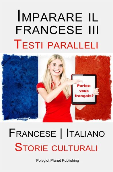 Imparare il francese III - Parallel Text - Storie culturali (Francese   Italiano) (eBook, ePUB)