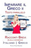 Imparare il Greco II - Testo parallelo - Racconti Brevi (Livello intermedio) Italiano - Greco (eBook, ePUB)
