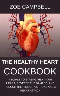 Cover The Healthy Heart Cookbook - Recipes To Strengthen Your Heart, Reverse The Damage, And Reduce The Risk Of A Stroke And A Heart Attack (eBook, ePUB)