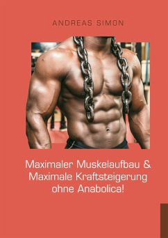 Maximaler Muskelaufbau & Maximale Kraftsteigerung ohne Anabolica! (eBook, ePUB) - Simon, Andreas