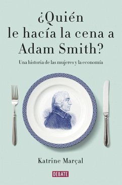 ¿Quién le hacía la cena a Adam Smith? : una historia de las mujeres y la economía - Marçal, Katrine