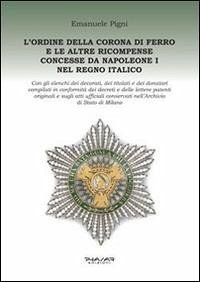 L' Ordine della Corona di ferro e le altre ricompense concesse da Napoleone I nel Regno Italico - Pigni, Emanuele