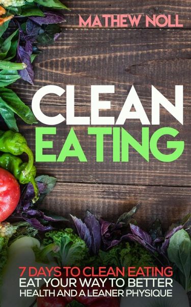 Clean Eating: 7 Days to Clean Eating (eBook, ePUB) Clean Eating: 7 Days to Clean Eating (eBook, ePUB)