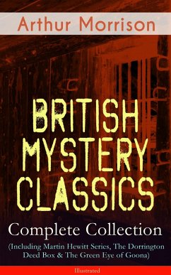 British Mystery Classics - Complete Collection (Including Martin Hewitt Series, The Dorrington Deed Box & The Green Eye of Goona) - Illustrated (eBook, ePUB) - Morrison, Arthur