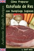 Cómo Preparar Estofado de Res con Dumplings Ingleses (Auténticas Recetas Inglesas Libro 3) (eBook, ePUB)