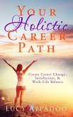 Your Holistic Career Path - Create Career Change, Satisfaction, and Work/Life Balance (eBook, ePUB) Your Holistic Career Path - Create Career Change, Satisfaction, and Work/Life Balance (eBook, ePUB)