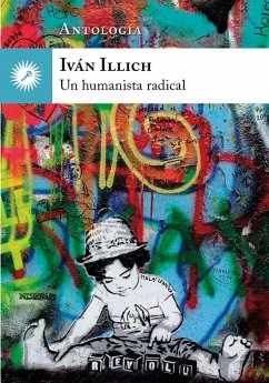 Iván Illich, un humanista radical : antología - Illich, Iván