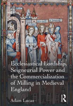 Ecclesiastical Lordship, Seigneurial Power and the Commercialization of Milling in Medieval England (eBook, ePUB) - Lucas, Adam