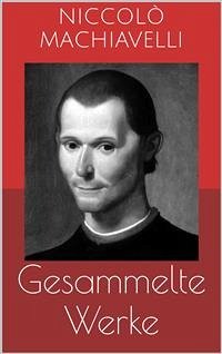 Gesammelte Werke (Vollständige und illustrierte Ausgaben: Der Fürst, Geschichte von Florenz, Politische Betrachtungen über die alte und die italienische Geschichte u.v.m.) (eBook, ePUB) - Machiavelli, Niccolò