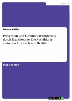 Prävention und Gesundheitsförderung durch Ergotherapie. Die Ausbildung zwischen Anspruch und Realität (eBook, PDF) - Stöbe, Teresa