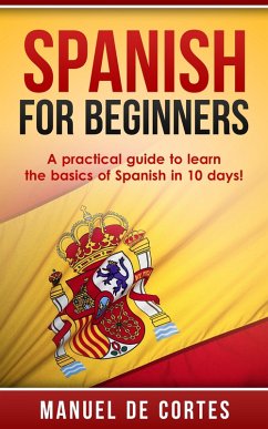 Spanish For Beginners: A Practical Guide to Learn the Basics of Spanish in 10 Days! (Language Series) (eBook, ePUB) - Cortes, Manuel de