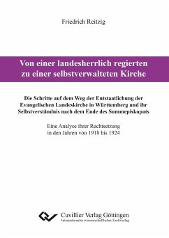 Von einer landesherrlich regierten zu einer selbstverwalteten Kirche. Die Schritte auf dem Weg der Entstaatlichung der Evangelischen Landeskirche in Württemberg und ihr Selbstverständnis nach dem Ende des Summepiskopats. Eine Analyse ihrer Rechtsetzung in den Jahren von 1918 bis 1924 - Reitzig, Friedrich