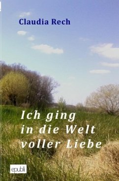 Ich ging in die Welt voller Liebe - Rech, Claudia