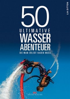 50 ultimative Wasserabenteuer, die man erlebt haben muss - Ditton, Lia