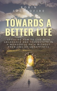 Towards a Better Life: Learning How to Live with Abundance and Tranquility in a Wonderful Path without Problems or Unhappiness (eBook, ePUB) - Sacredfire, Robin