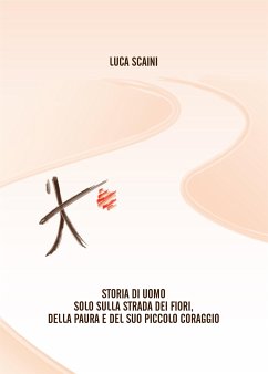 Storia di Uomo sulla Strada dei Fiori, della Paura e del Suo Piccolo Coraggio (eBook, ePUB) - Scaini, Luca