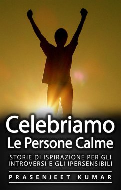 Celebriamo le Persone Calme: Storie Di Ispirazione Per Gli Introversi E Gli Ipersensibili (eBook, ePUB) - Kumar, Prasenjeet