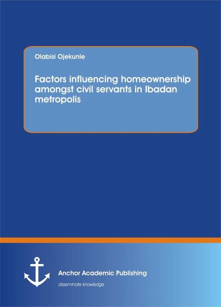Factors influencing homeownership amongst civil servants in Ibadan metropolis (eBook, PDF) Factors influencing homeownership amongst civil servants in Ibadan metropolis (eBook, PDF)