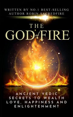 The God of Fire: Ancient Vedic Secrets to Wealth, Love, Happiness and Enlightenment (eBook, ePUB) - Sacredfire, Robin