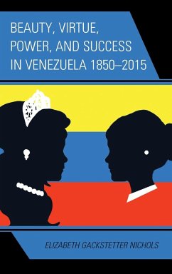 Beauty, Virtue, Power, and Success in Venezuela 1850-2015 - Gackstetter Nichols, Elizabeth