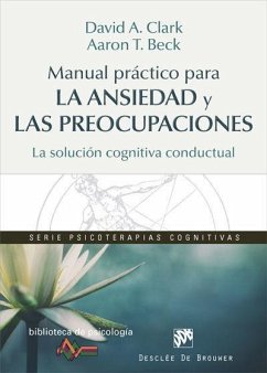 Manual práctico para la ansiedad y las preocupaciones : la solución cognitiva conductual - Beck, Aaron Temkin; Clark, David; Clark, David A.