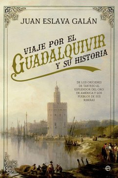 Viaje por el Guadalquivir y su historia : de los orígenes de Tarteso al esplendor del oro de América y los pueblos de sus riberas - Eslava Galán, Juan