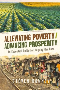 Alleviating Poverty/Advancing Prosperity: An Essential Guide for Helping the Poor Volume 1 - Downey, Steven