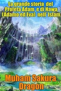 La Grande Storia Del Profeta Adam E Di Hawa (Adamo Ed Eva) Nell’ Islam (eBook, ePUB) - Sakura Dragon, Muham