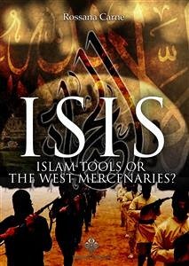 Isis: Islam Tools Or The West Mercenaries (eBook, ePUB) - Carne, Rossana