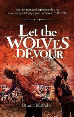 Let the Wolves Devour: War, religion and espionage during the minority of Mary Queen of Scots, 1542-1560 - McCabe, Stuart