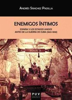 Enemigos íntimos : España y los Estados Unidos antes de la guerra de Cuba, 1865-1898 - Sánchez Padilla, Andrés