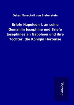 Briefe Napoleon I. an seine Gemahlin Josephine und Briefe Josephines an Napoleon und ihre Tochter, die Königin Hortense - von Bieberstein, Oskar Marschall