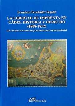 La libertad de imprenta en Cádiz : historia y derecho, 1808-1812 : de una libertad sin marco legal a una libertad constitucionalizada - Fernández Segado, Francisco