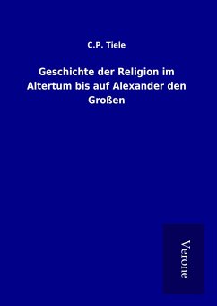Geschichte der Religion im Altertum bis auf Alexander den Großen - Tiele, C. P.