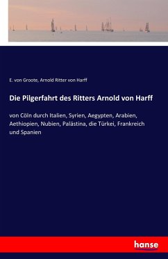 Die Pilgerfahrt des Ritters Arnold von Harff - Groote, Eberhard von;Harff, Arnold von
