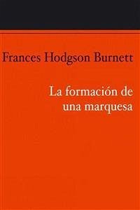 La formación de una marquesa (eBook, ePUB) - Hodgson Burnett, Frances; Hodgson Burnett, Frances; Hodgson Burnett, Frances