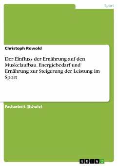 Der Einfluss der Ernährung auf den Muskelaufbau. Energiebedarf und Ernährung zur Steigerung der Leistung im Sport (eBook, PDF) - Rowold, Christoph