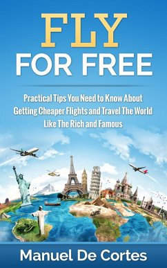 Fly For Free: Practical Tips You Need to Know About Getting Cheaper Flights and Travel The World Like The Rich and Famous (eBook, ePUB) - Cortes, Manuel de