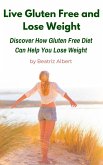 Live Gluten Free and Lose Weight: Discover How Gluten Free Diet Can Help You Lose Weight (eBook, ePUB)