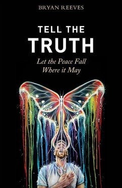 Tell the Truth, Let the Peace Fall Where it May: How Authentic Living Creates the Passion, Fulfillment & Love You Seek - Reeves, Bryan