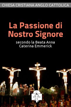 La Passione di Nostro Signore secondo la Beata Anna Caterina Emmerick (eBook, ePUB) - Caterina Emmerick, Anna