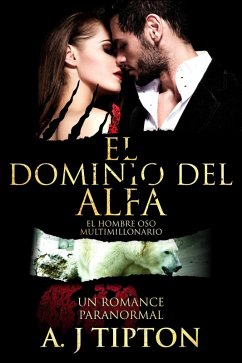 El Dominio del Alfa: Un Romance Paranormal (El Hombre Oso Multimillonario, #3) (eBook, ePUB) - Tipton, Aj