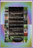 &quote;Beginners&quote; How to Grow Container Garden Vegetables and Herbs 'From the Dirt Up Series' (eBook, ePUB)
