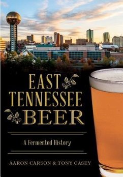 East Tennessee Beer: A Fermented History - Carson, Aaron; Casey, Tony