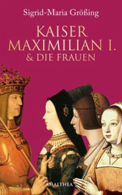 Kaiser Maximilian I. & die Frauen - Größing, Sigrid-Maria