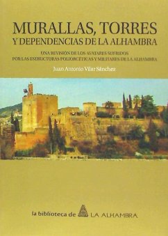 Murallas, torres y dependencias de la Alhambra : una revisión de los avatares sufridos por las estructuras poliorcética y militares de la Alhambra - Vilar Sánchez, Juan Antonio